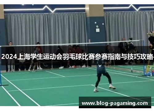 2024上海学生运动会羽毛球比赛参赛指南与技巧攻略