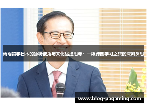 傅明留学日本的独特视角与文化碰撞思考：一段跨国学习之旅的深刻反思
