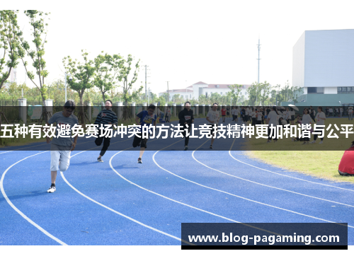 五种有效避免赛场冲突的方法让竞技精神更加和谐与公平