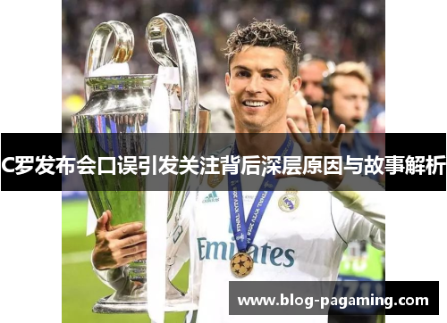 C罗发布会口误引发关注背后深层原因与故事解析