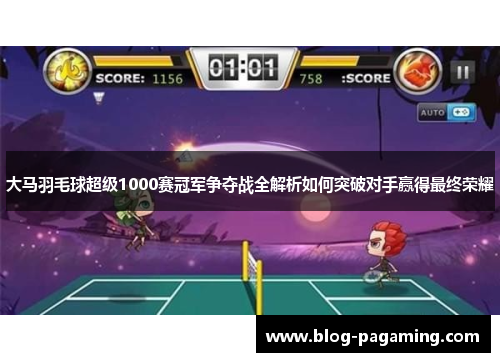 大马羽毛球超级1000赛冠军争夺战全解析如何突破对手赢得最终荣耀