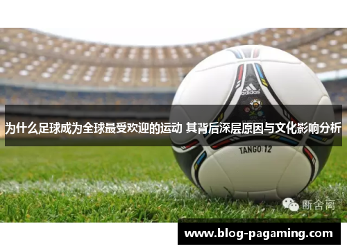 为什么足球成为全球最受欢迎的运动 其背后深层原因与文化影响分析