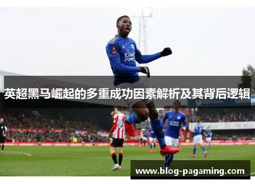 英超黑马崛起的多重成功因素解析及其背后逻辑
