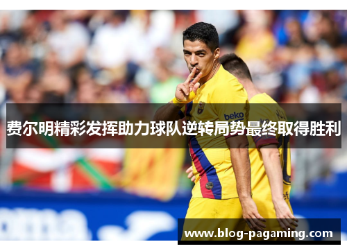 费尔明精彩发挥助力球队逆转局势最终取得胜利