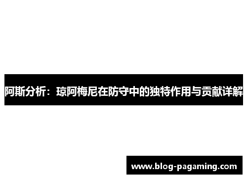 阿斯分析：琼阿梅尼在防守中的独特作用与贡献详解