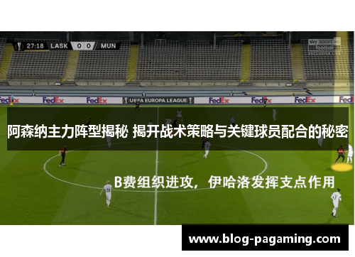 阿森纳主力阵型揭秘 揭开战术策略与关键球员配合的秘密 阿森纳主力阵型揭秘 揭开战术策略与关键球员配合的秘密