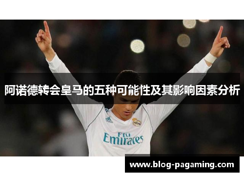 阿诺德转会皇马的五种可能性及其影响因素分析