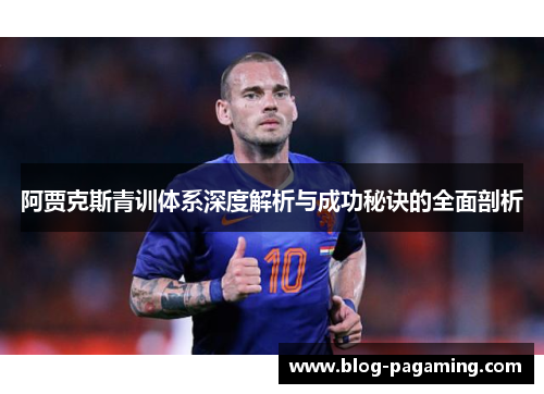 阿贾克斯青训体系深度解析与成功秘诀的全面剖析