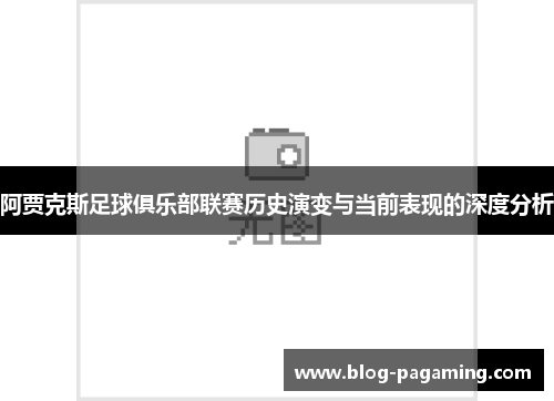 阿贾克斯足球俱乐部联赛历史演变与当前表现的深度分析 阿贾克斯足球俱乐部联赛历史演变与当前表现的深度分析