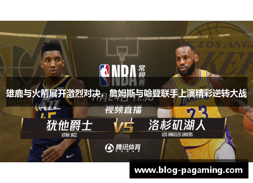 雄鹿与火箭展开激烈对决，詹姆斯与哈登联手上演精彩逆转大战