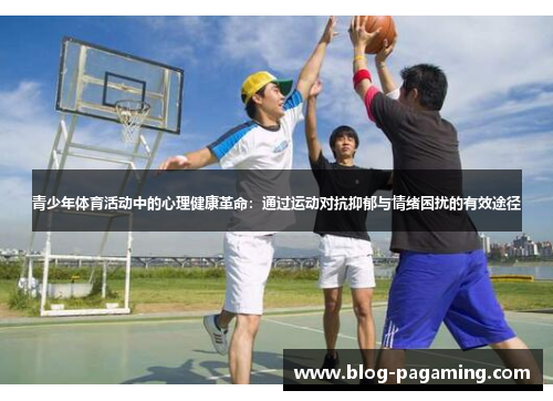 青少年体育活动中的心理健康革命：通过运动对抗抑郁与情绪困扰的有效途径