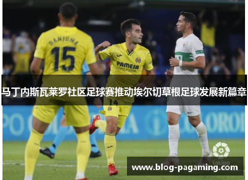 马丁内斯瓦莱罗社区足球赛推动埃尔切草根足球发展新篇章