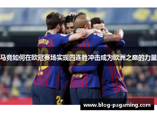 马竞如何在欧冠赛场实现四连胜冲击成为欧洲之巅的力量