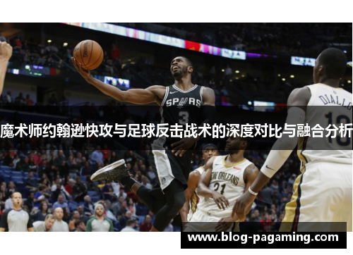 魔术师约翰逊快攻与足球反击战术的深度对比与融合分析