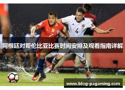 阿根廷对哥伦比亚比赛时间安排及观看指南详解