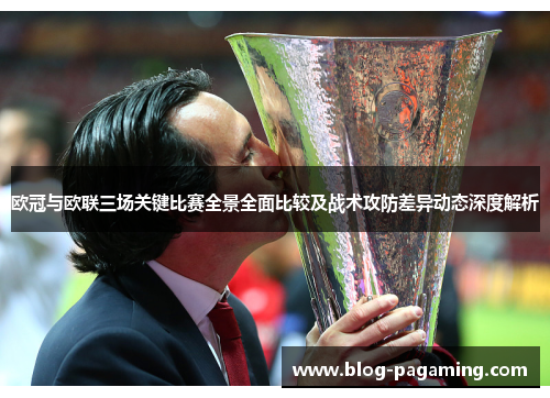 欧冠与欧联三场关键比赛全景全面比较及战术攻防差异动态深度解析
