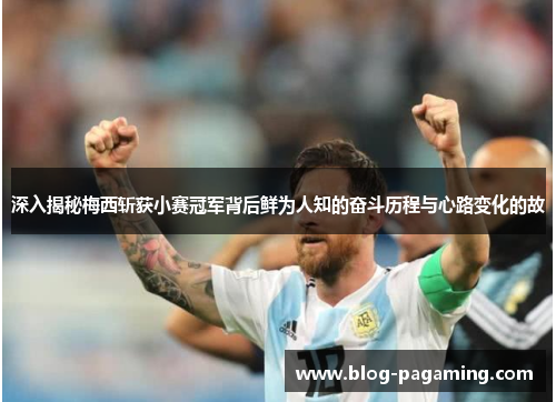 深入揭秘梅西斩获小赛冠军背后鲜为人知的奋斗历程与心路变化的故