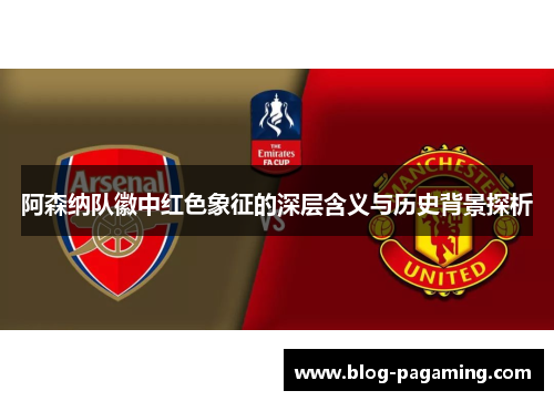 阿森纳队徽中红色象征的深层含义与历史背景探析