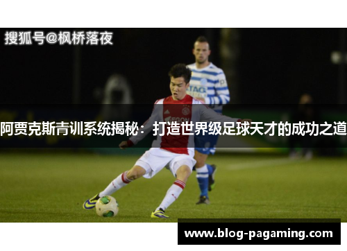 阿贾克斯青训系统揭秘：打造世界级足球天才的成功之道