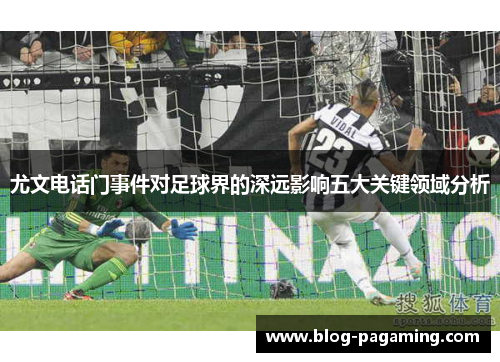 尤文电话门事件对足球界的深远影响五大关键领域分析 尤文电话门事件对足球界的深远影响五大关键领域分析
