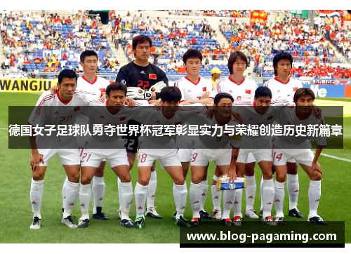 德国女子足球队勇夺世界杯冠军彰显实力与荣耀创造历史新篇章 德国女子足球队勇夺世界杯冠军彰显实力与荣耀创造历史新篇章