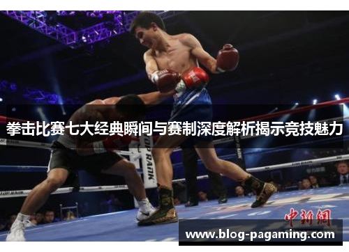 拳击比赛七大经典瞬间与赛制深度解析揭示竞技魅力 拳击比赛七大经典瞬间与赛制深度解析揭示竞技魅力