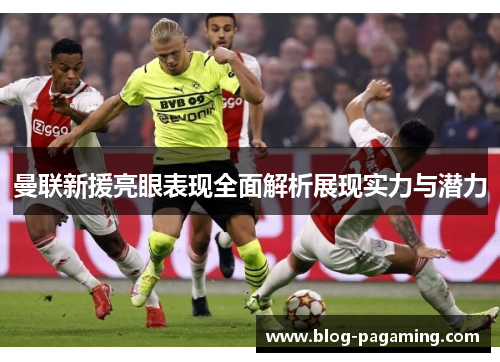 曼联新援亮眼表现全面解析展现实力与潜力