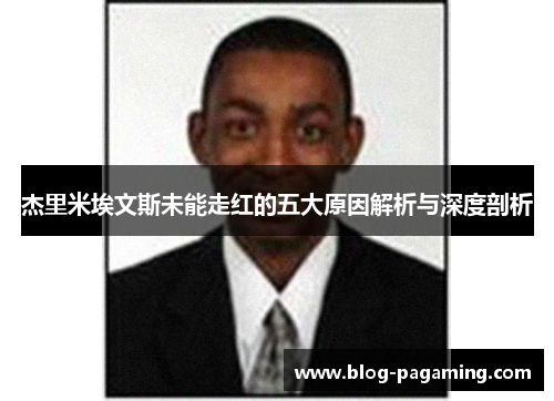 杰里米埃文斯未能走红的五大原因解析与深度剖析 杰里米埃文斯未能走红的五大原因解析与深度剖析