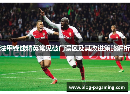 法甲锋线精英常见破门误区及其改进策略解析 法甲锋线精英常见破门误区及其改进策略解析