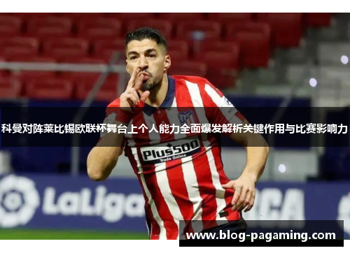 科曼对阵莱比锡欧联杯舞台上个人能力全面爆发解析关键作用与比赛影响力 科曼对阵莱比锡欧联杯舞台上个人能力全面爆发解析关键作用与比赛影响力