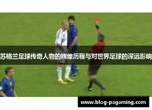 苏格兰足球传奇人物的辉煌历程与对世界足球的深远影响