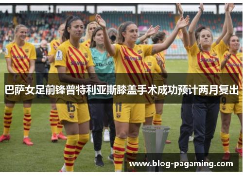 巴萨女足前锋普特利亚斯膝盖手术成功预计两月复出