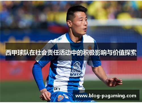 西甲球队在社会责任活动中的积极影响与价值探索