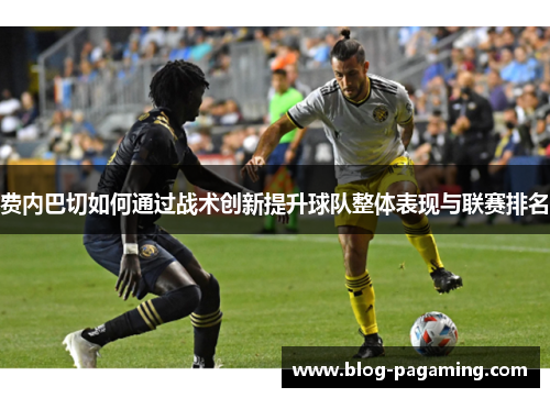 费内巴切如何通过战术创新提升球队整体表现与联赛排名