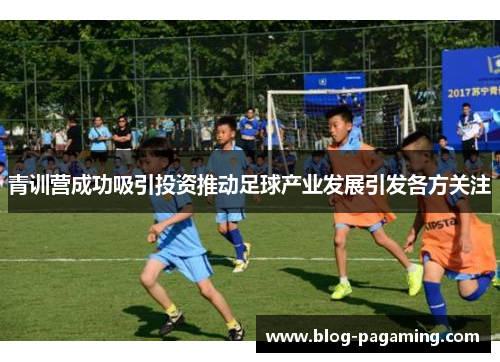 青训营成功吸引投资推动足球产业发展引发各方关注
