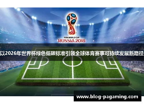 以2026年世界杯绿色低碳标准引领全球体育赛事可持续发展新路径