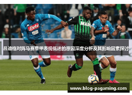 吕迪格对阵马赛意甲表现低迷的原因深度分析及其影响因素探讨 吕迪格对阵马赛意甲表现低迷的原因深度分析及其影响因素探讨